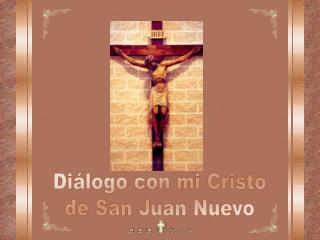 Diálogo con mi Cristo de San Juan Nuevo