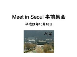 Meet in Seoul 事前集会 平成 21 年 10 月 18 日