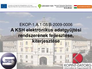 EKOP-1.A.1-08/B-2009-0006 A KSH elektronikus adatgyűjtési rendszerének fejlesztése, kiterjesztése