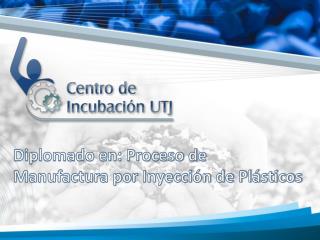 Diplomado en: Proceso de Manufactura por Inyección de Plásticos
