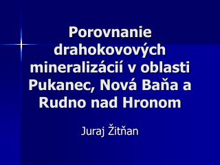 Porovnanie drahokovových mineralizácií v oblasti Pukanec, Nová Baňa a Rudno nad Hronom