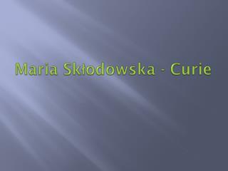 Maria Skłodowska - Curie