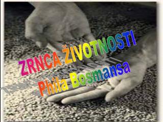 ZRNCA ŽIVOTNOSTI Phila Bosmansa