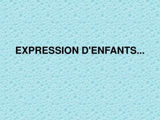 EXPRESSION D'ENFANTS...