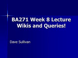 BA271 Week 8 Lecture Wikis and Queries!