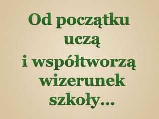 Od początku uczą i współtworzą wizerunek szkoły…