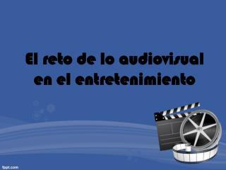 El reto de lo audiovisual en el entretenimiento