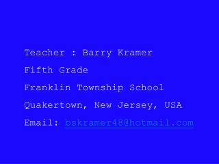 Teacher : Barry Kramer Fifth Grade Franklin Township School Quakertown, New Jersey, USA