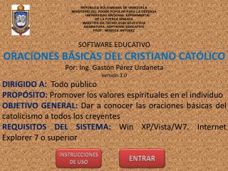 SOFTWARE EDUCATIVO ORACIONES BÁSICAS DEL CRISTIANO CATÓLICO Por: Ing. Gastón Pérez Urdaneta