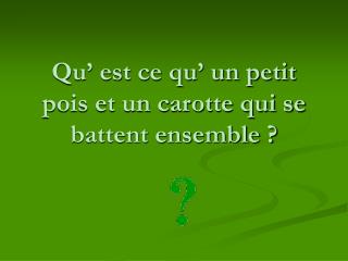 Qu’ est ce qu’ un petit pois et un carotte qui se battent ensemble ?