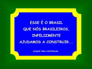 ESSE É O BRASIL QUE NÓS BRASILEIROS, INFELIZMENTE AJUDAMOS A CONSTRUIR...