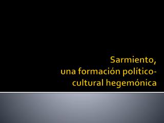 Sarmiento, una formación político- cultural hegemónica
