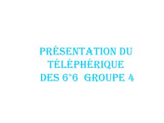Présentation du Téléphérique des 6°6 Groupe 4