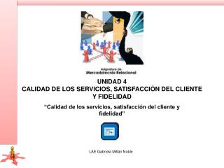 UNIDAD 4 Calidad de los servicios, satisfacción del cliente y fidelidad