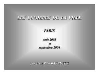 LES LUMIERES DE LA VILLE PARIS août 2003 et septembre 2004 par Jean-Paul BARRUYER