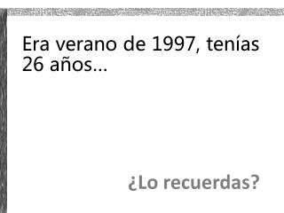 Era verano de 1997, tenías 26 años… ¿Lo recuerdas?