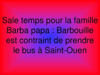 Sale temps pour la famille Barba papa : Barbouille est contraint de prendre le bus à Saint-Ouen