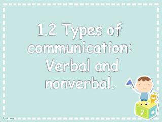 1.2 Types of communication: Verbal and nonverbal.