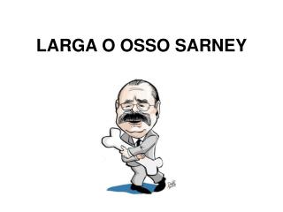 LARGA O OSSO SARNEY