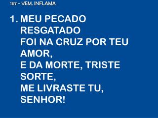 MEU PECADO RESGATADO FOI NA CRUZ POR TEU AMOR, E DA MORTE, TRISTE SORTE, ME LIVRASTE TU, SENHOR!