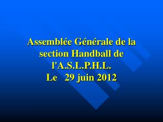 Assemblée Générale de la section Handball de l'A.S.L.P.H.L. Le 29 juin 2012