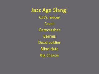 Jazz Age Slang: Cat’s meow Crush Gatecrasher Berries Dead soldier Blind date Big cheese