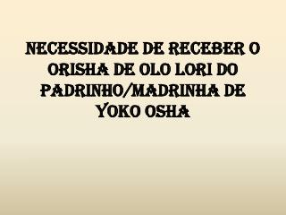 Necessidade de receber o Orisha de OLO LORI do Padrinho/madrinha de YOKO OSHA