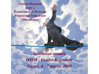 Int â lnirea anual ă OSIM - Centre Regionale Bazna, 4 - 7 martie 200 9