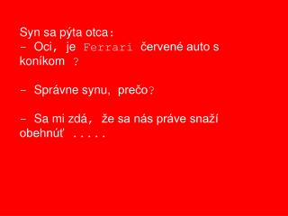 Syn sa pýta otca : - Oci , je Ferrari červené auto s koníkom ? - Správne synu, prečo ?