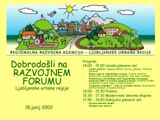 Dobrodošli na RAZVOJNEM FORUMU Ljubljanske urbane regije 18.junij 2002