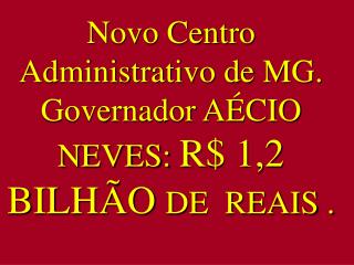 Novo Centro Administrativo de MG. Governador AÉCIO NEVES: R$ 1,2 BILHÃO DE REAIS .