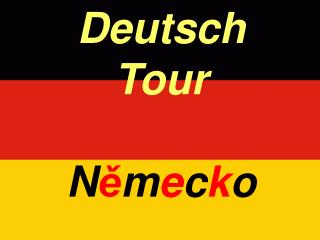 Deutsch Tour N ě m e c k o