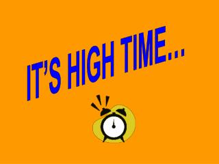IT’S HIGH TIME…
