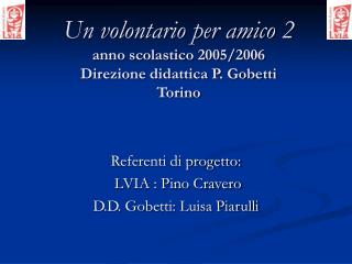 Un volontario per amico 2 anno scolastico 2005/2006 Direzione didattica P. Gobetti Torino