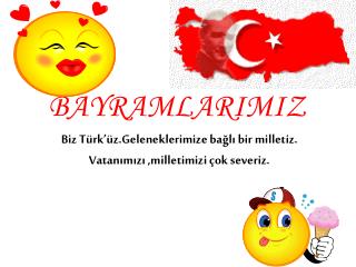 Biz Türk’üz.Geleneklerimize bağlı bir milletiz. Vatanımızı ,milletimizi çok severiz.