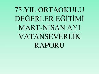 75.YIL ORTAOKULU DEĞERLER EĞİTİMİ MART-NİSAN AYI VATANSEVERLİK RAPORU