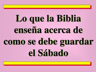 Lo que la Biblia enseña acerca de como se debe guardar el Sábado