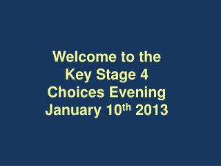 Welcome to the Key Stage 4 Choices Evening January 10 th 2013