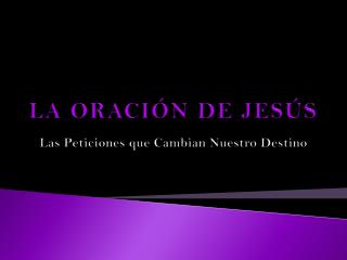 LA ORACIÓN DE JESÚS Las Peticiones que Cambian Nuestro Destino