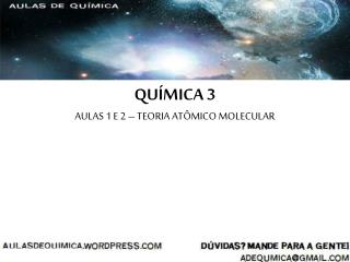 QUÍMICA 3 AULAS 1 E 2 – TEORIA ATÔMICO MOLECULAR