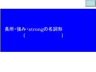 　長所・強み・ strong の名詞形 ( )