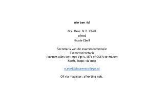 Wie ben ik? Drs. Mevr. N.D. Ebell ofwel Nicole Ebell Secretaris van de examencommissie