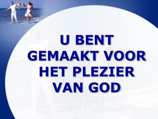 U BENT GEMAAKT VOOR HET PLEZIER VAN GOD