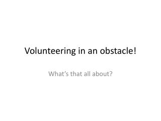 Volunteering in an obstacle!