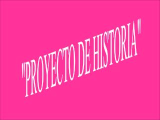 &quot;PROYECTO DE HISTORIA&quot;