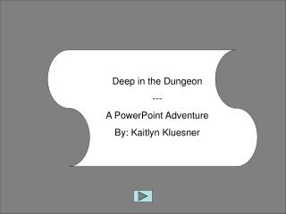 Deep in the Dungeon --- A PowerPoint Adventure By: Kaitlyn Kluesner