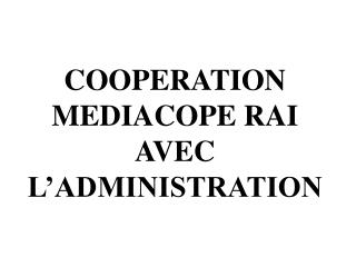 COOPERATION MEDIACOPE RAI AVEC L’ADMINISTRATION