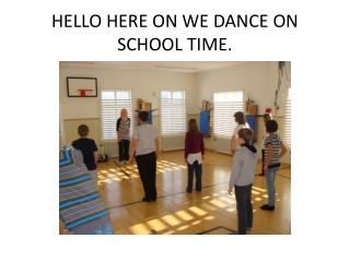 HELLO HERE ON WE DANCE ON SCHOOL TIME.