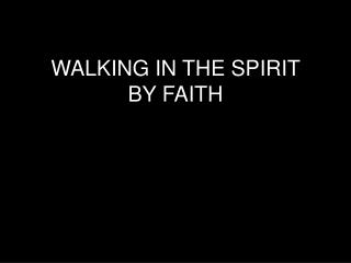 WALKING IN THE SPIRIT BY FAITH