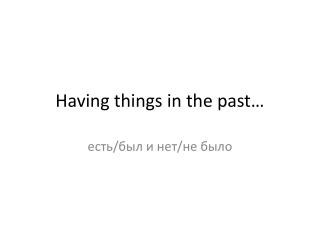 Having things in the past…